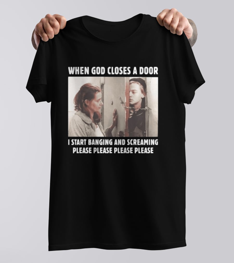 When God Closes A Door Scene I Start Banging And Screaming Please Please Please Please T-Shirt