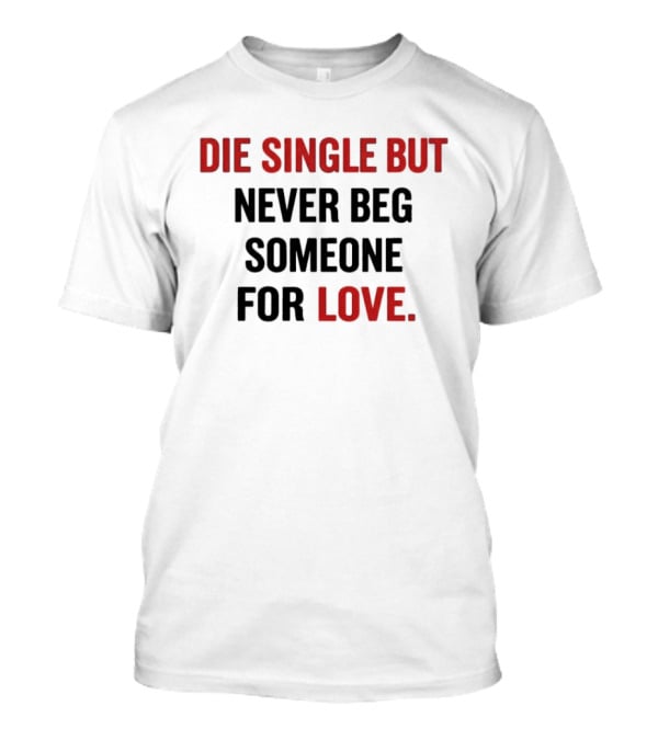 Die Single But Never Beg Someone For Love T-Shirt
