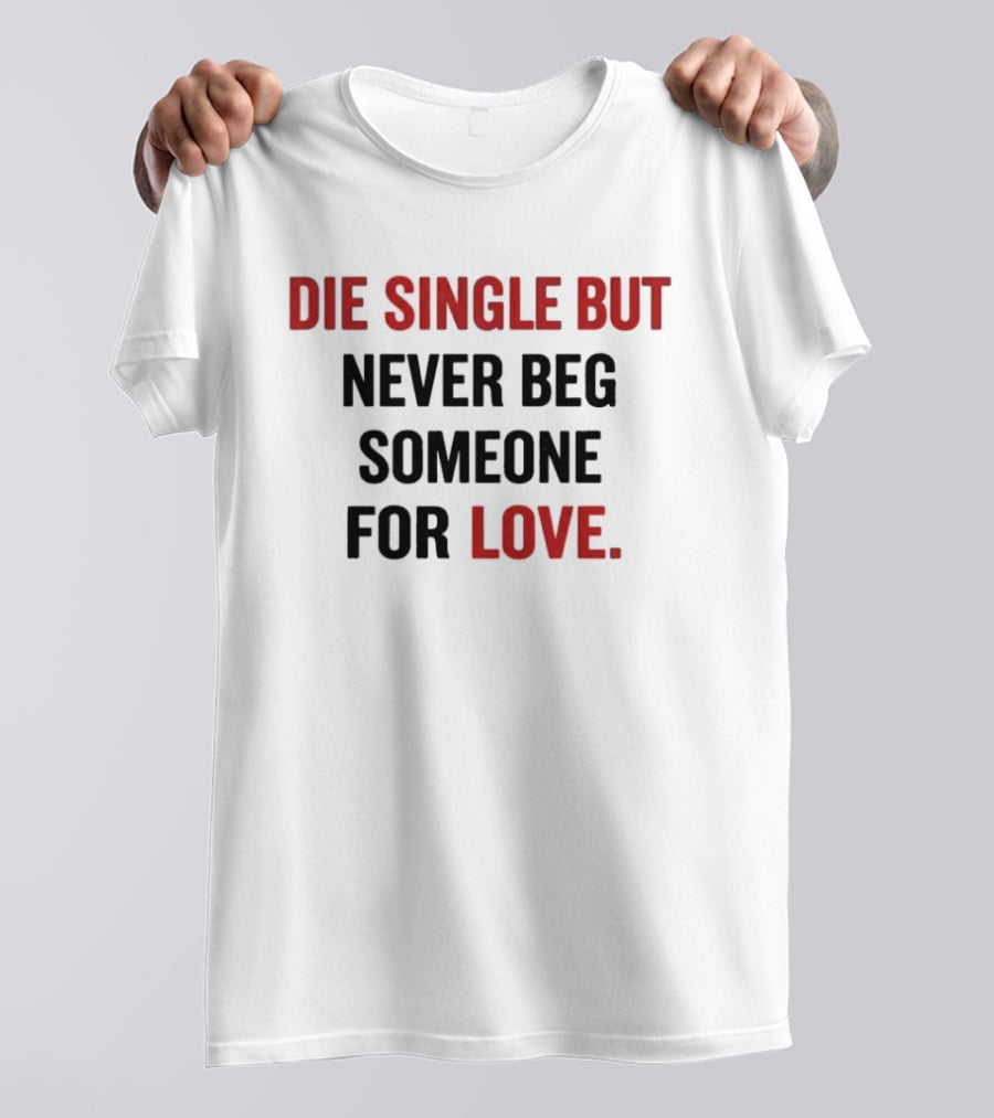 Die Single But Never Beg Someone For Love T-Shirt