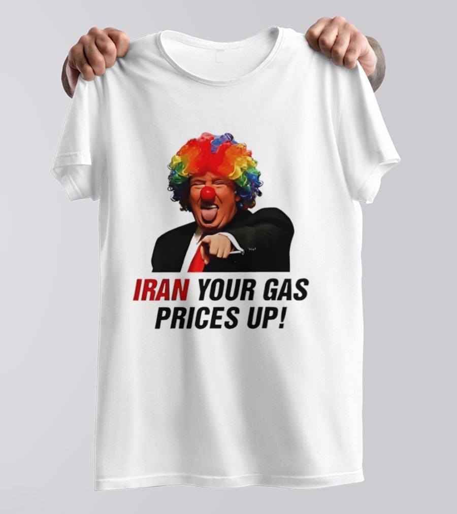 Donald Trump Clown Iran Your Gas Prices Up T-Shirt