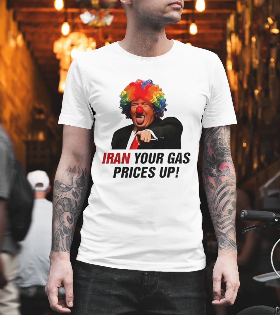 Donald Trump Clown Iran Your Gas Prices Up T-Shirt