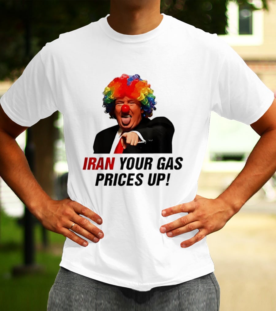Donald Trump Clown Iran Your Gas Prices Up T-Shirt