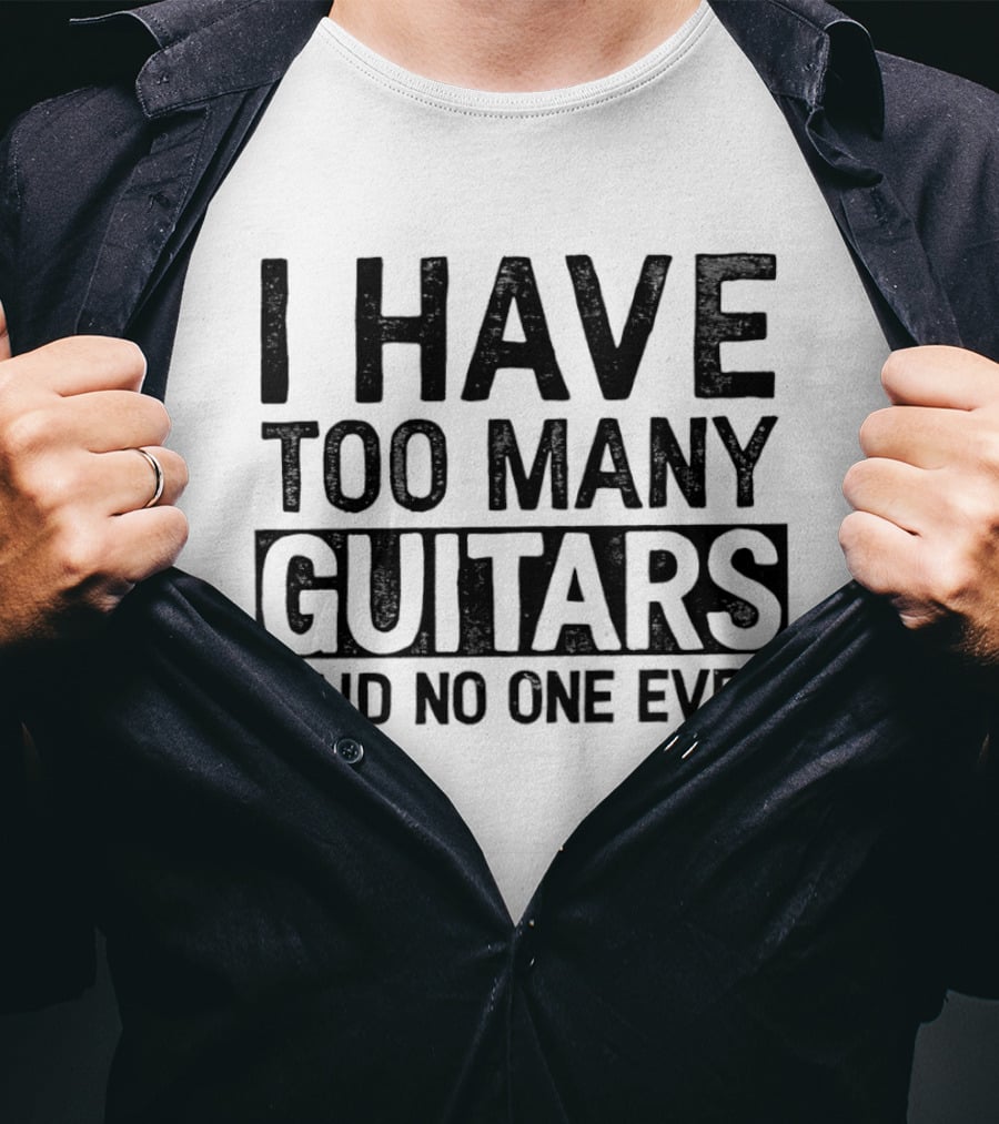 I Have Too Many Guitars Said No One Ever T-Shirt