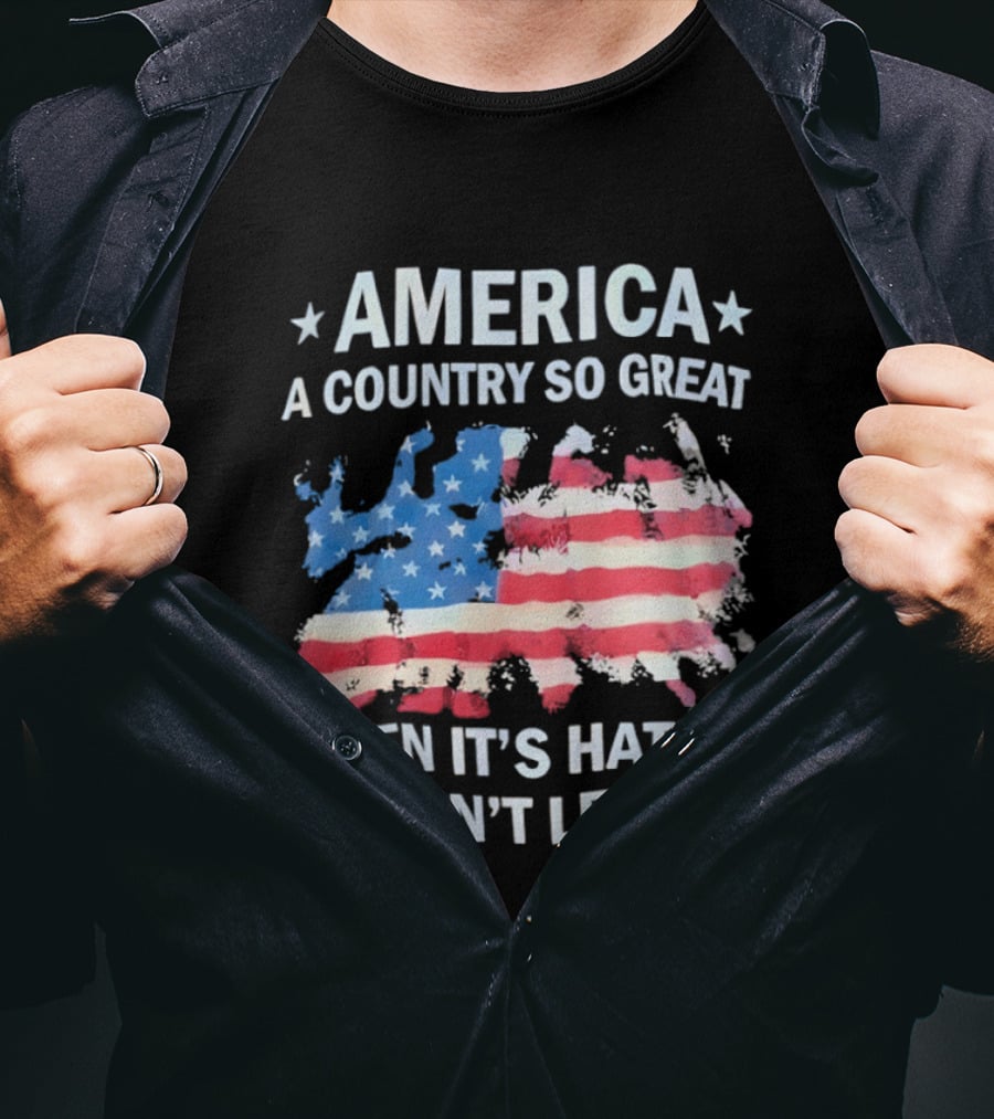America Flag A Country So Great Even It's Hate's Won't Leave T-Shirt