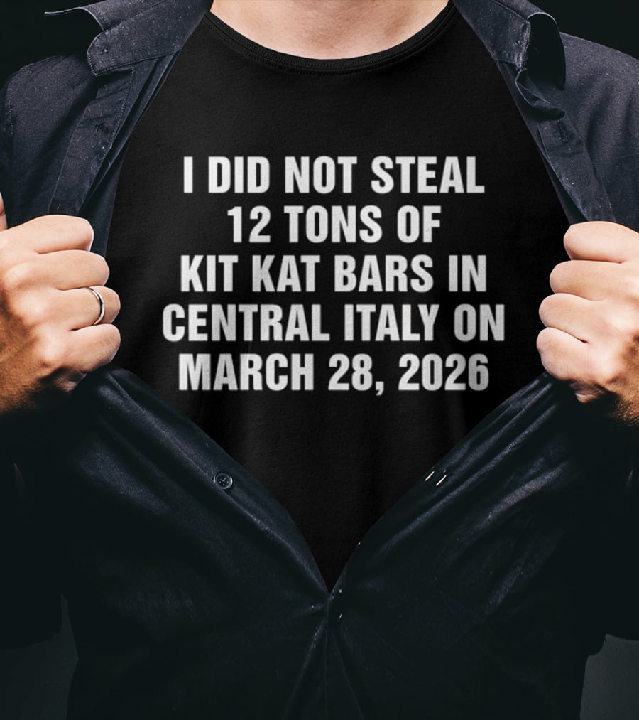 I Did Not Steal 12 Tons Of Kit Kat Bars In Central Italy On March 28 2026 T-Shirt