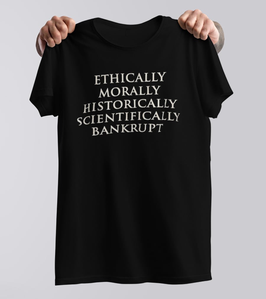 Ethically Morally Historically Scientifically Bankrupt Phrase T-Shirt