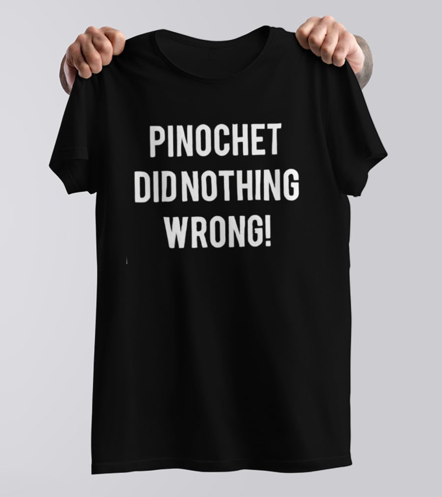 Pinochet Did Nothing Wrong T-Shirt