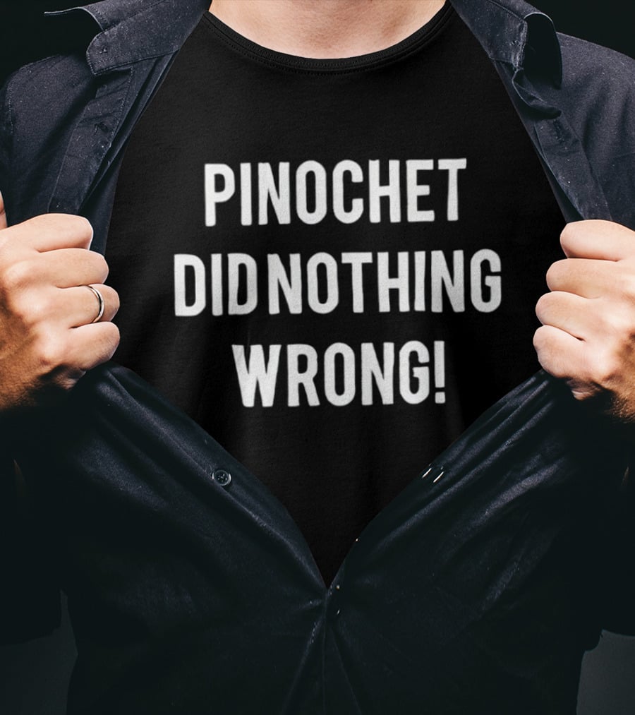 Pinochet Did Nothing Wrong T-Shirt