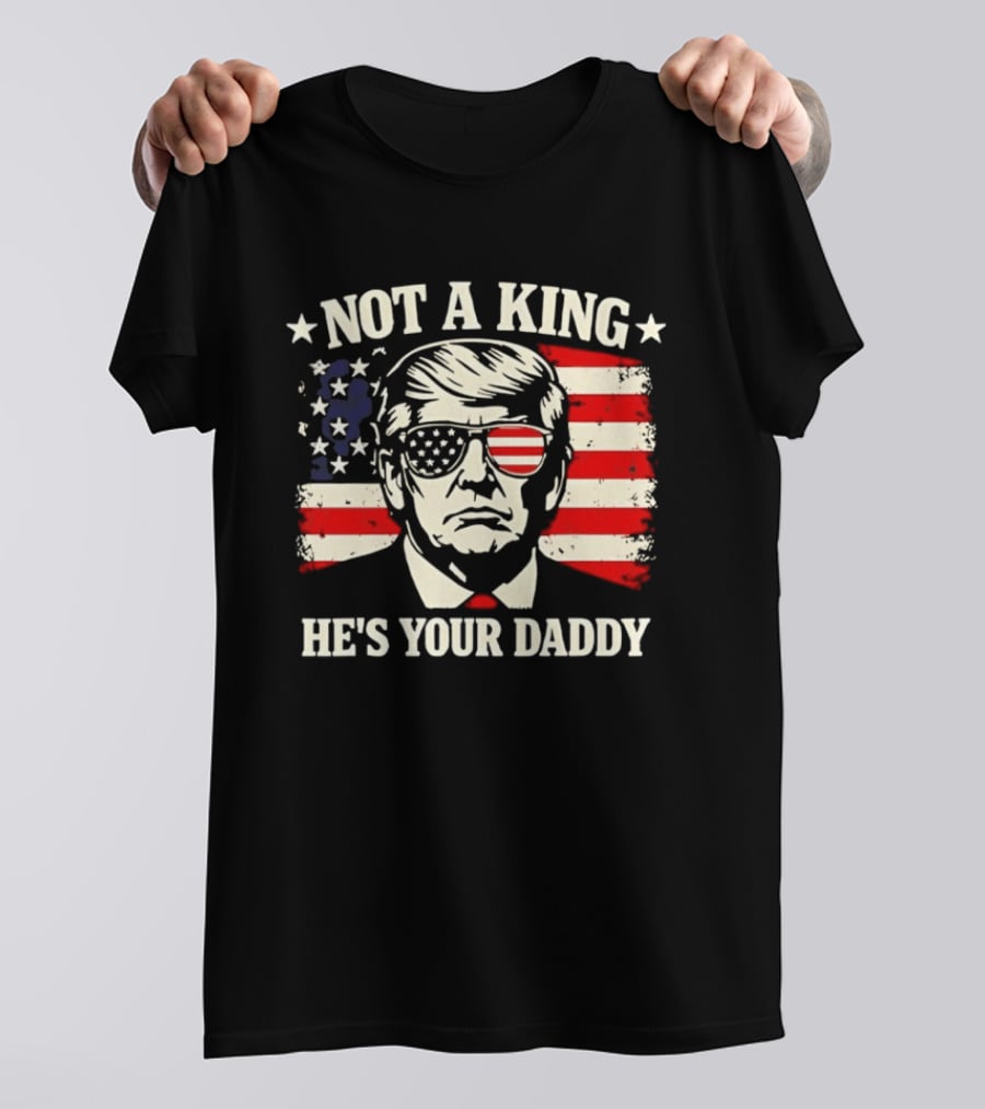 Trump Not A King He's Your Daddy Patriotic Sunglasses USA Flag T-Shirt