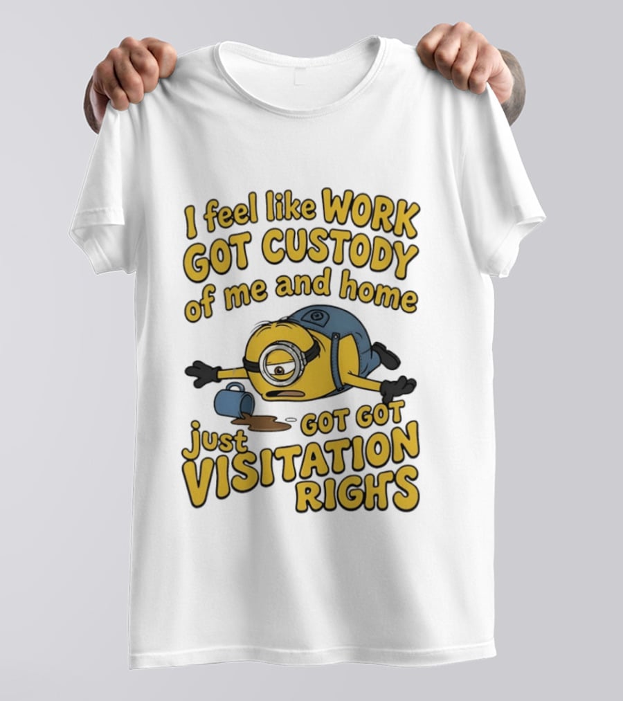 Minion I Feel Like Work Got Custody Of Me And Home Got Just Visitation Rights T-Shirt