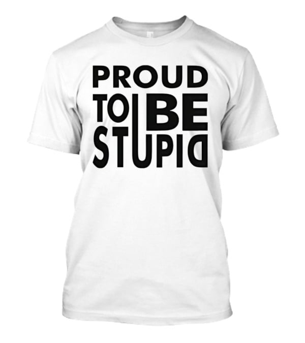Proud To Be Stupid T-Shirt