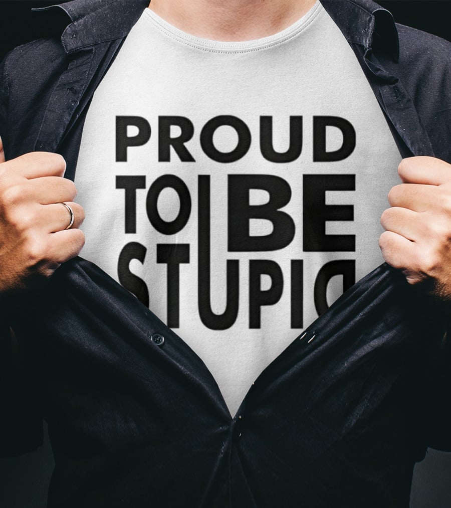 Proud To Be Stupid T-Shirt