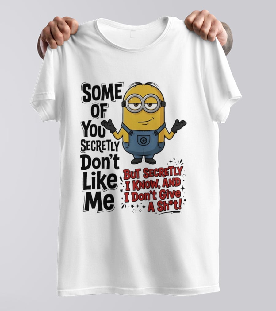 Some Of You Secretly Don't Like Me But Secretly I Know And I Don't Give A Sh*t Minion T-Shirt