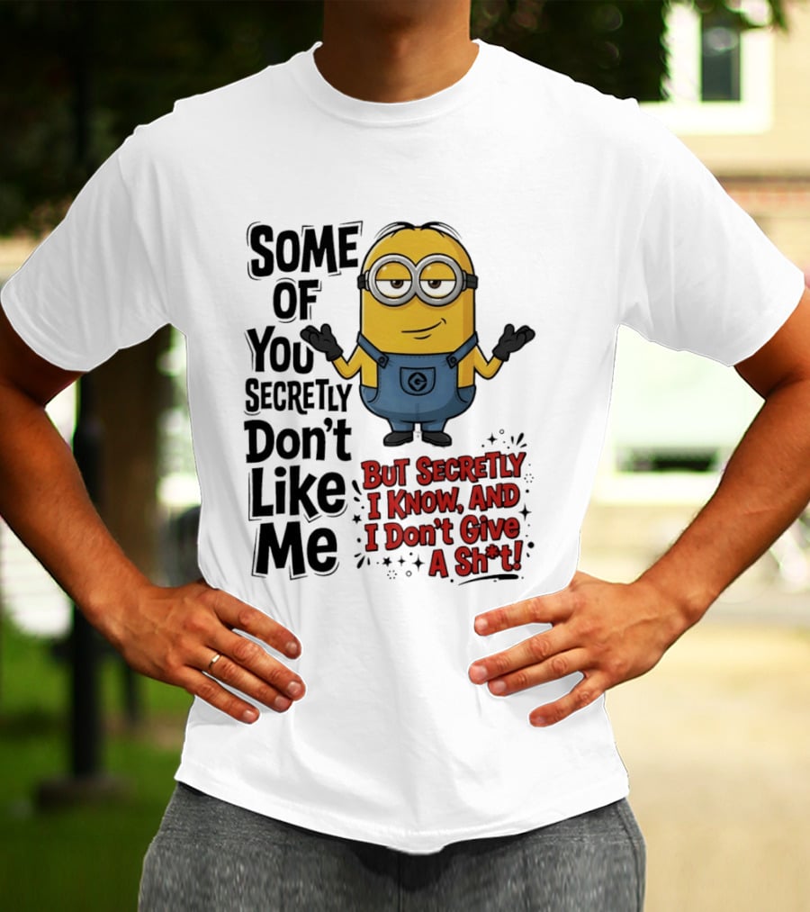 Some Of You Secretly Don't Like Me But Secretly I Know And I Don't Give A Sh*t Minion T-Shirt