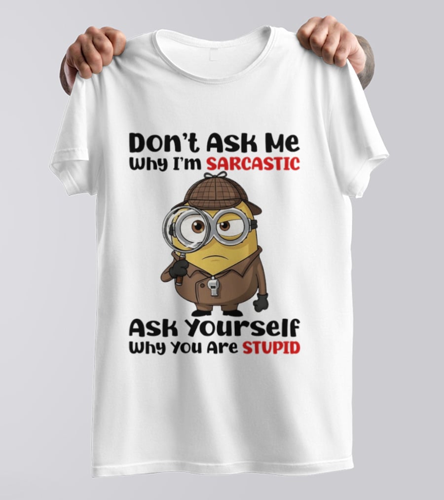 Minion Don't Ask Me Why I'm Sarcastic Ask Yourself Why You Are Stupid T-Shirt