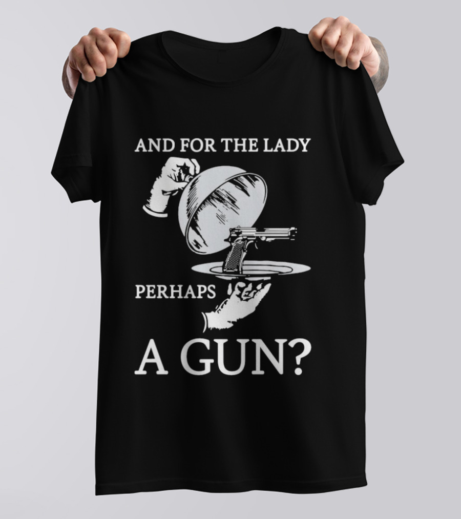 And For The Lady Perhaps A Gun? T-Shirt