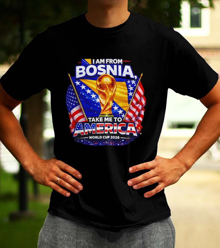 I Am From Bosnia Take Me To America World Cup 2026 T-Shirt