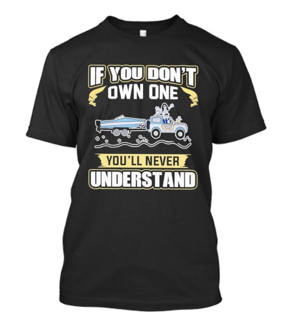 IF YOU DON'T OWN ONE YOU'LL NEVER UNDERSTAND Truck And Boat Adventure T-Shirt