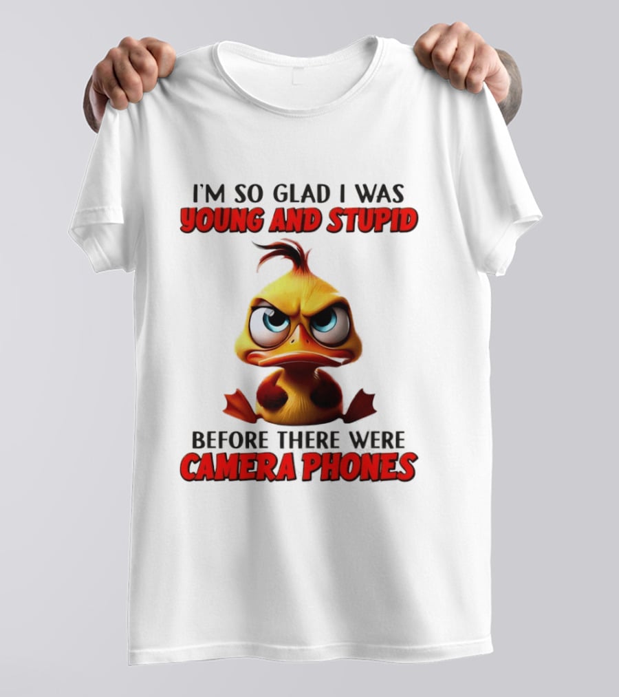 I'm So Glad I Was Young And Stupid Duck Before There Were Camera Phones T-Shirt