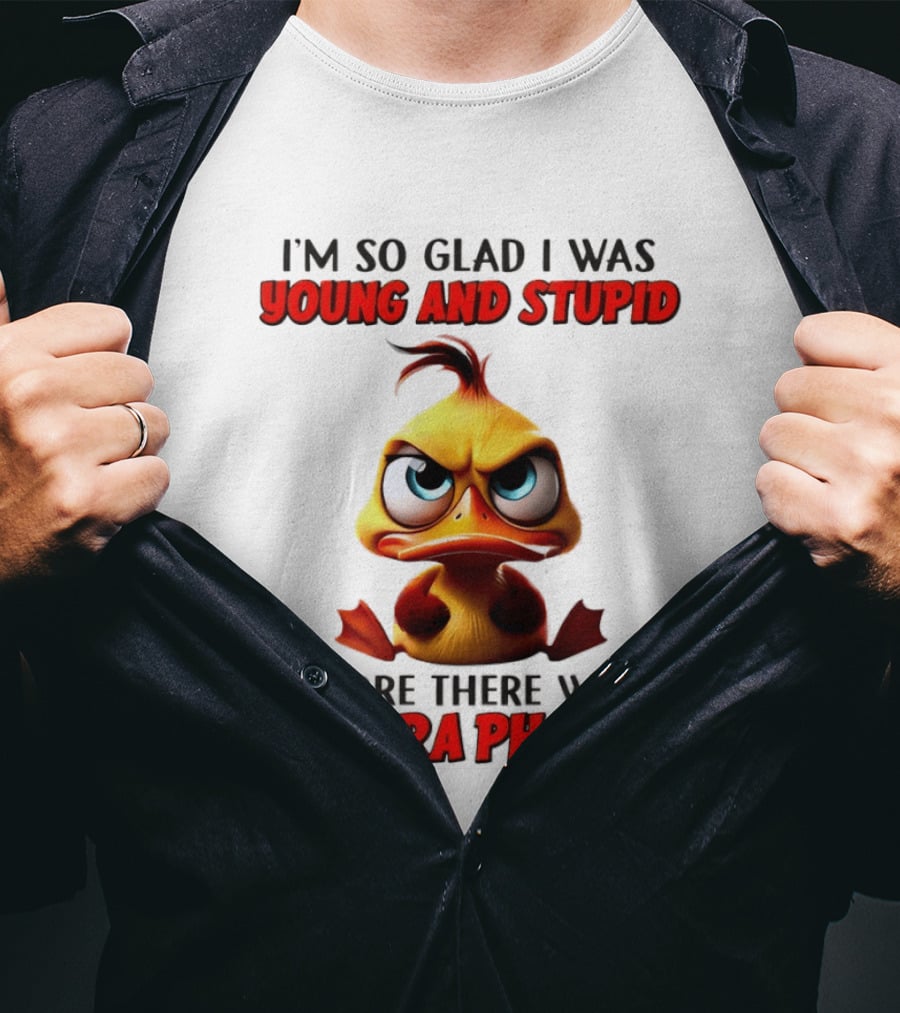 I'm So Glad I Was Young And Stupid Duck Before There Were Camera Phones T-Shirt