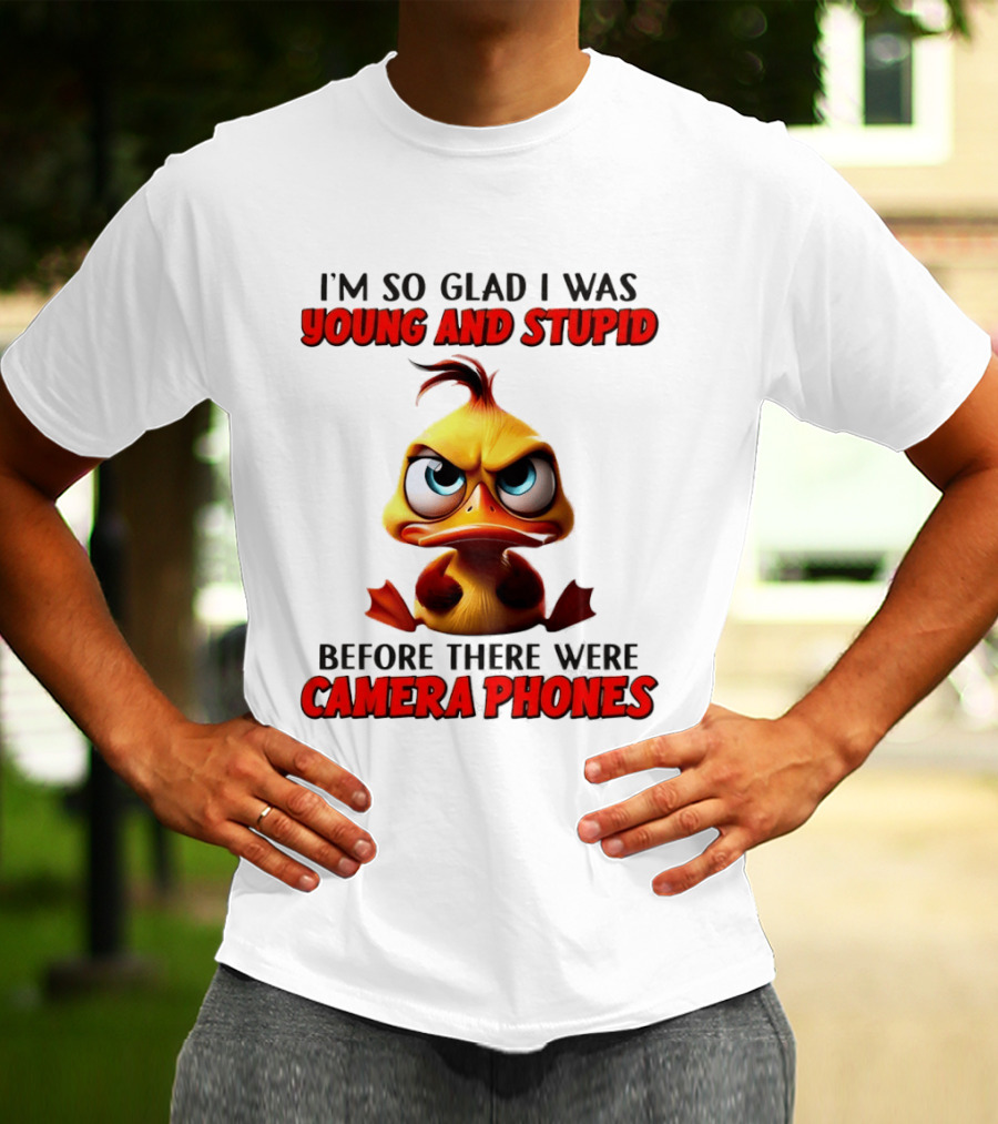 I'm So Glad I Was Young And Stupid Duck Before There Were Camera Phones T-Shirt