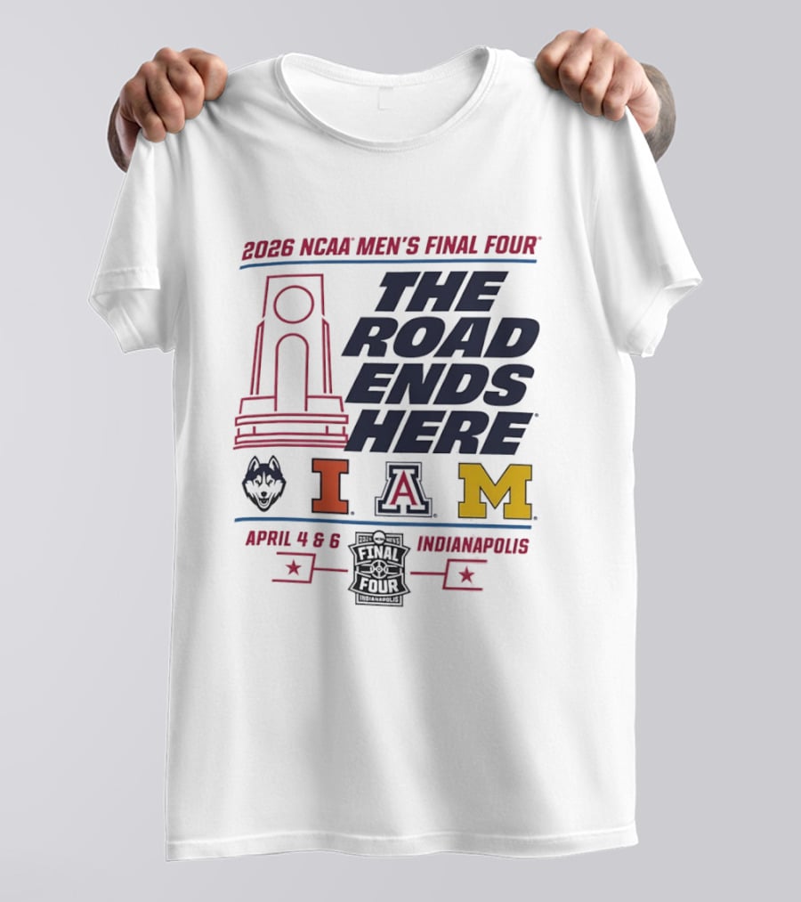 2026 NCAA Men's Final Four The Road Ends Here UConn Illinois Arizona Michigan April 4 6 Indianapolis T-Shirt