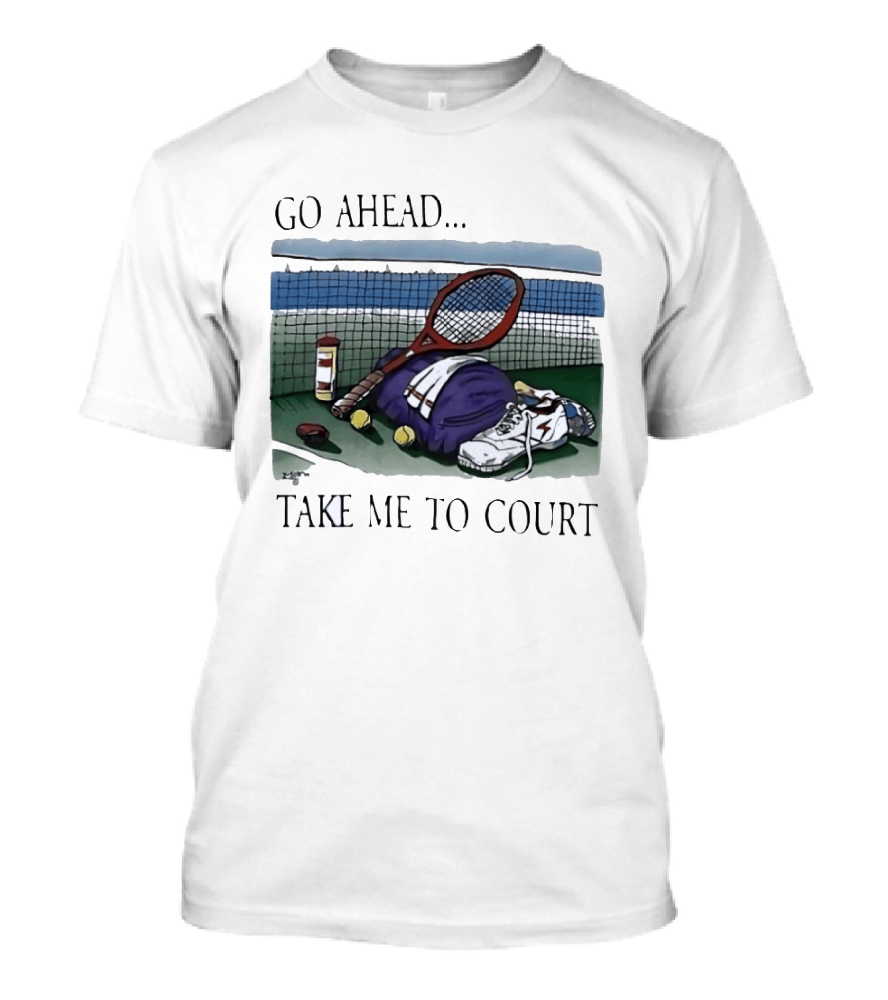 Go Ahead Take Me To Court Tennis Racket And Gear On Court T-Shirt