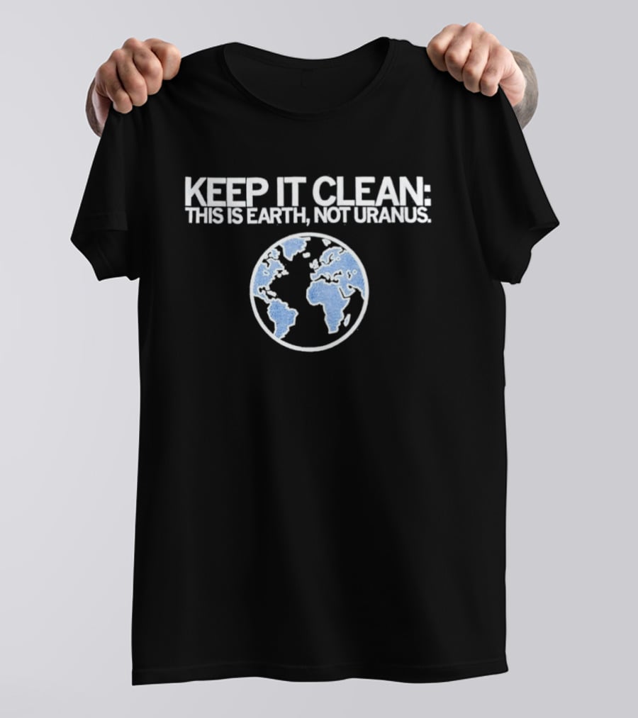 Keep It Clean This Is Earth Not Uranus Planet Earth Message T-Shirt