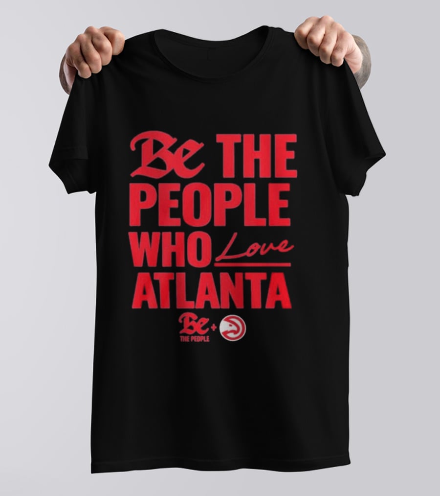 Be The People Who Love Atlanta Hawks Collaboration With Be The People T-Shirt