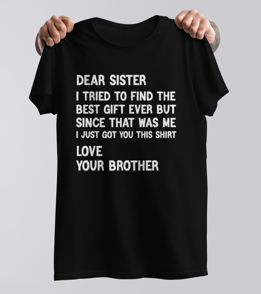 Dear Sister I Tried To Find The Best Gift Ever But Since That Was Me I Just Got You This Love Your Brother T-Shirt