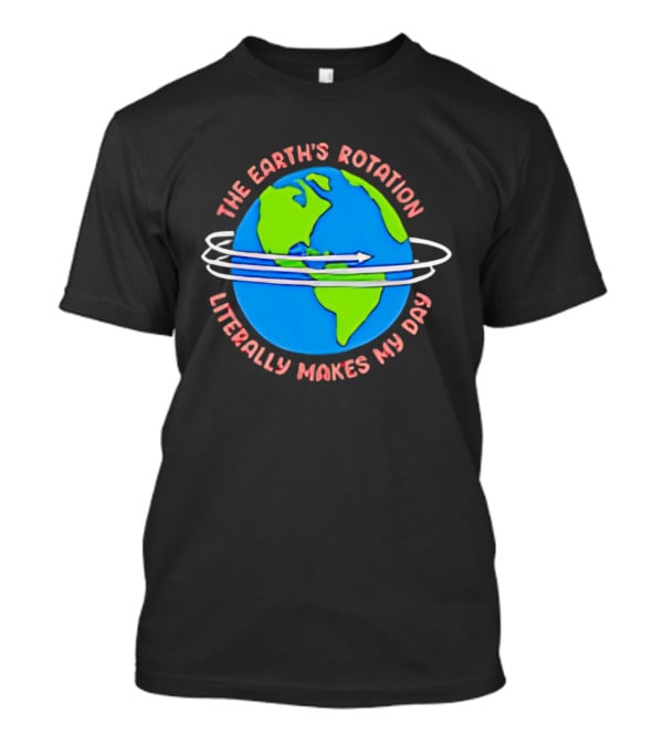The Earth's Rotation Literally Makes My Day Blue Green Globe With Arrows T-Shirt