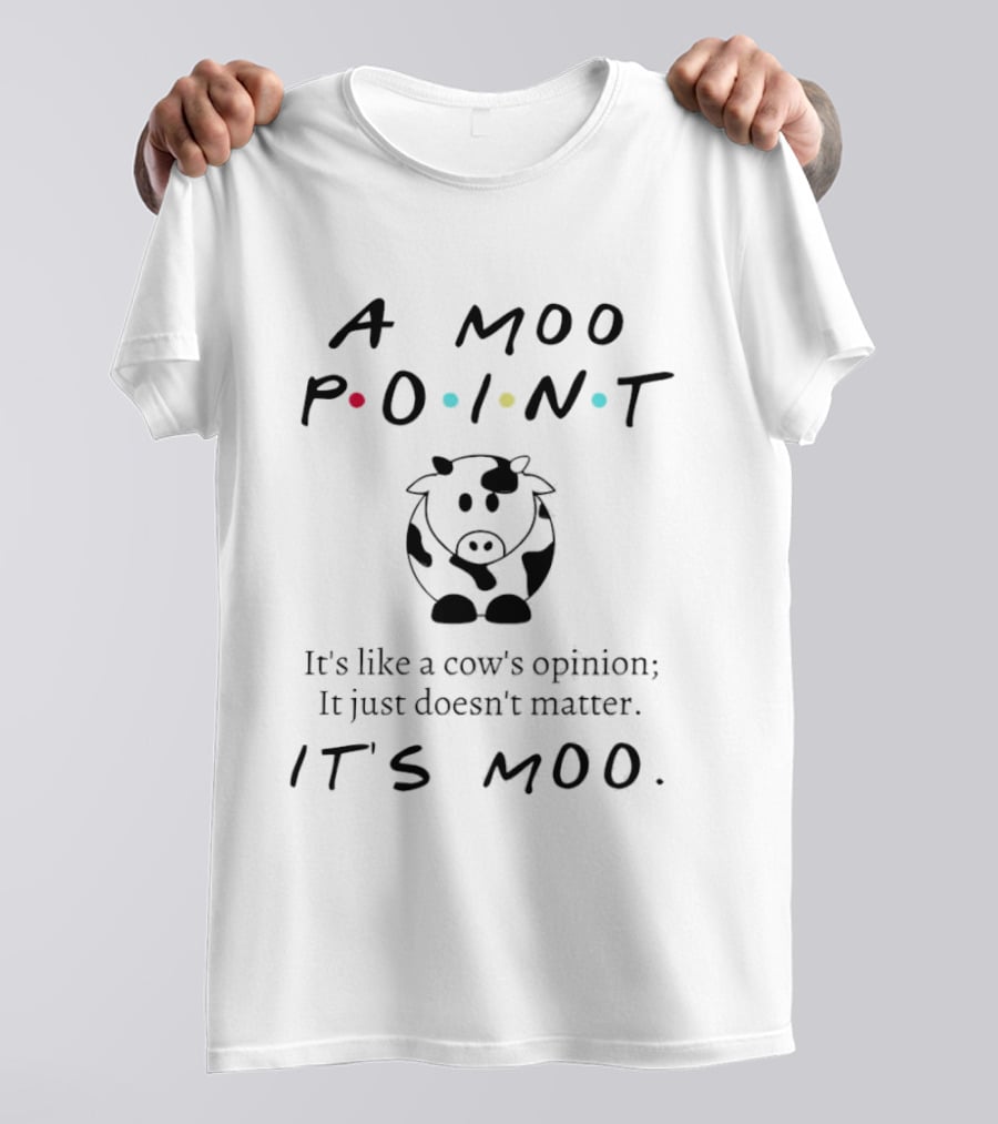 A Moo Point It's Like A Cow's Opinion It Just Doesn't Matter It's Moo T-Shirt