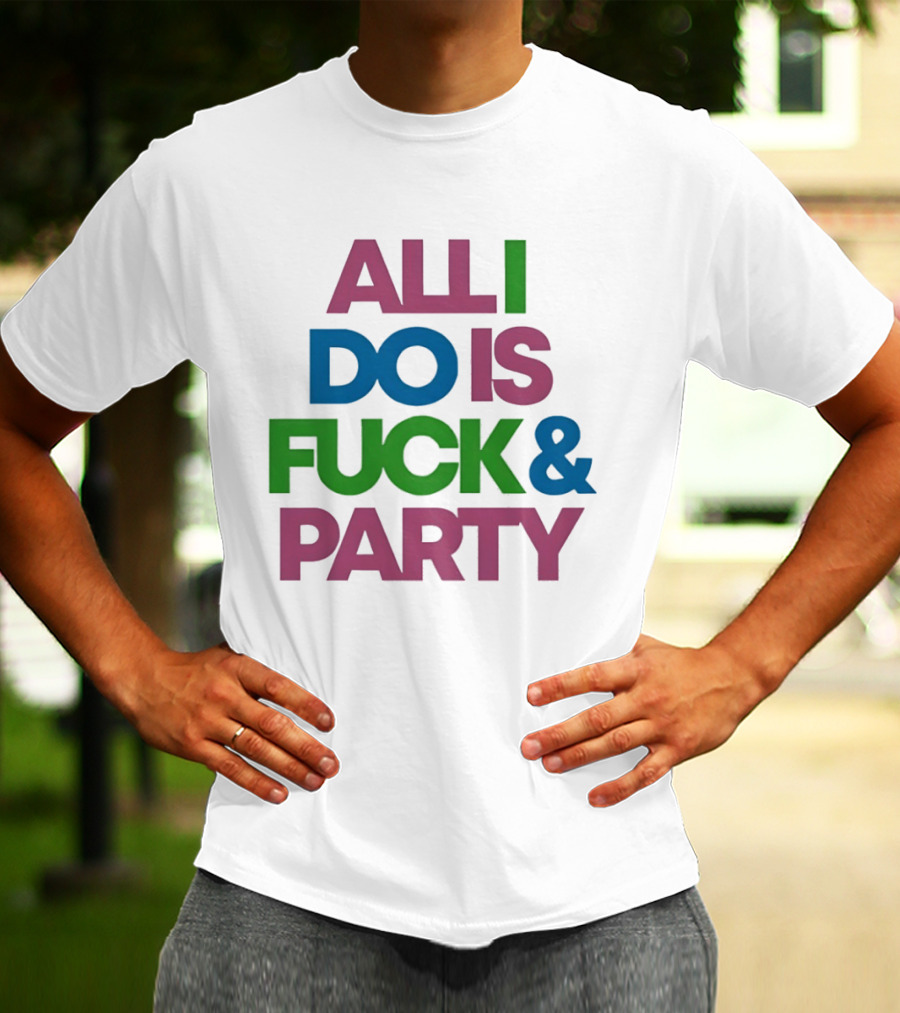 All I Do Is Fuck & Party Colorful Streetwear T-Shirt