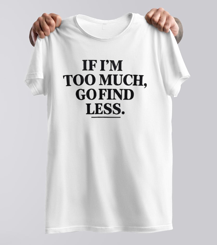 If I'm Too Much Go Find Less Authentic Bold Expression T-Shirt