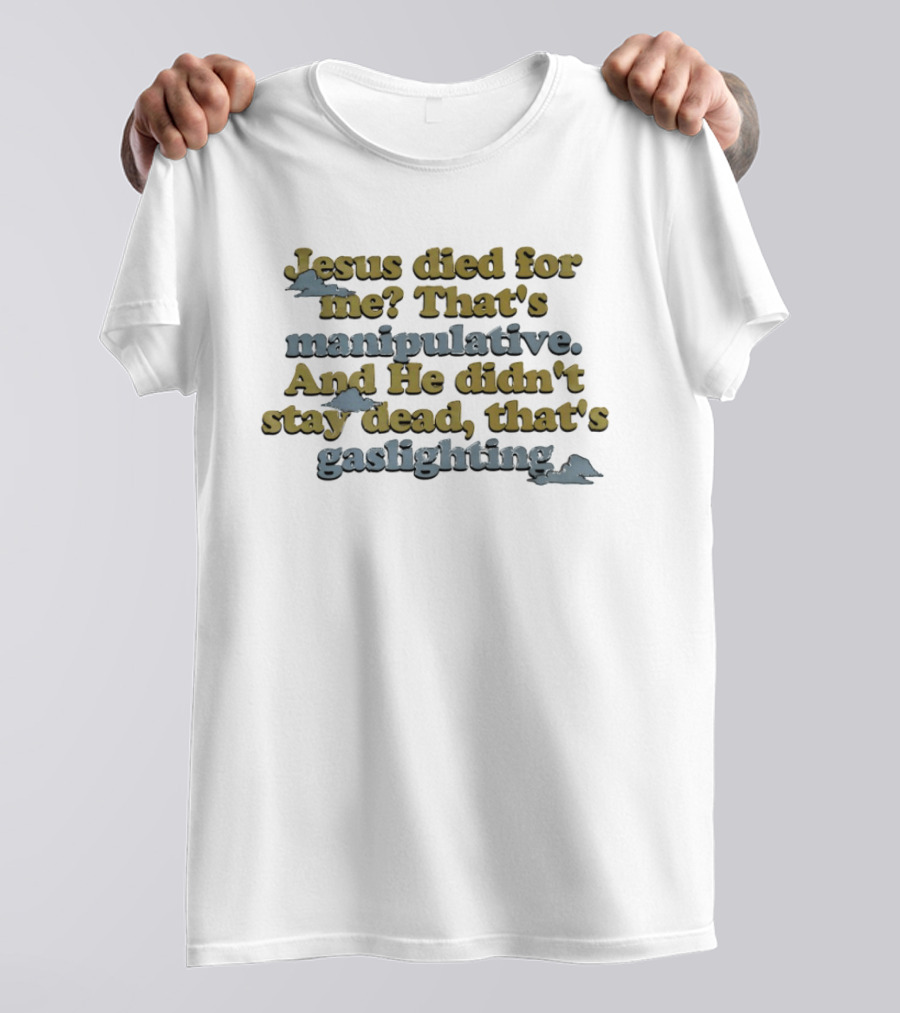 Jesus Died For Me That's Manipulative And He Didn't Stay Dead That's Gaslighting T-Shirt
