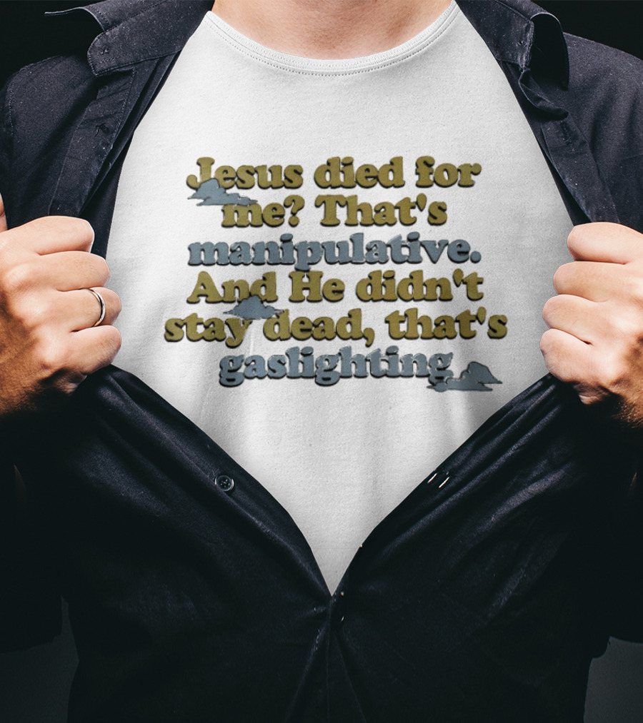 Jesus Died For Me That's Manipulative And He Didn't Stay Dead That's Gaslighting T-Shirt