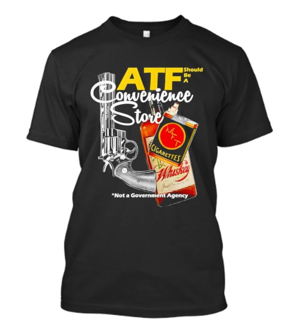 ATF Convenience Store Not A Government Agency Whiskey Cigarettes Gun T-Shirt