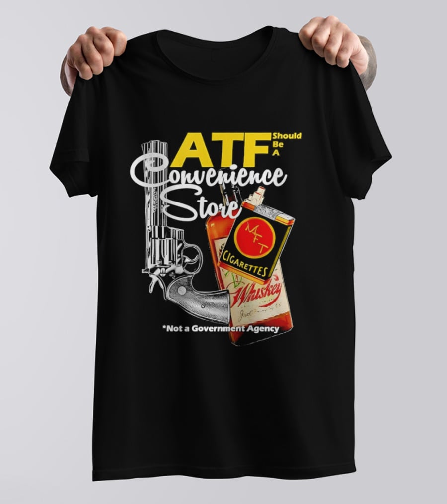 ATF Convenience Store Not A Government Agency Whiskey Cigarettes Gun T-Shirt