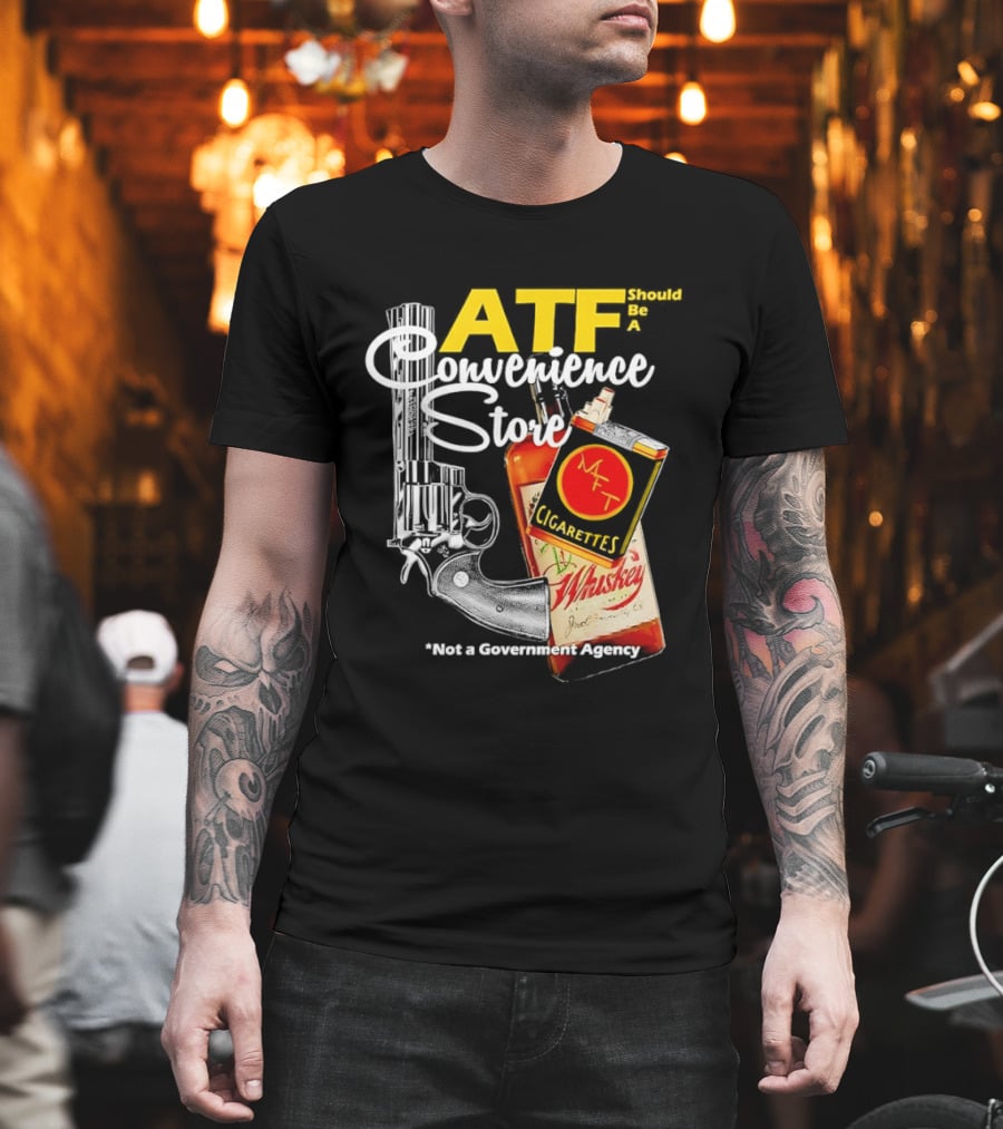 ATF Convenience Store Not A Government Agency Whiskey Cigarettes Gun T-Shirt