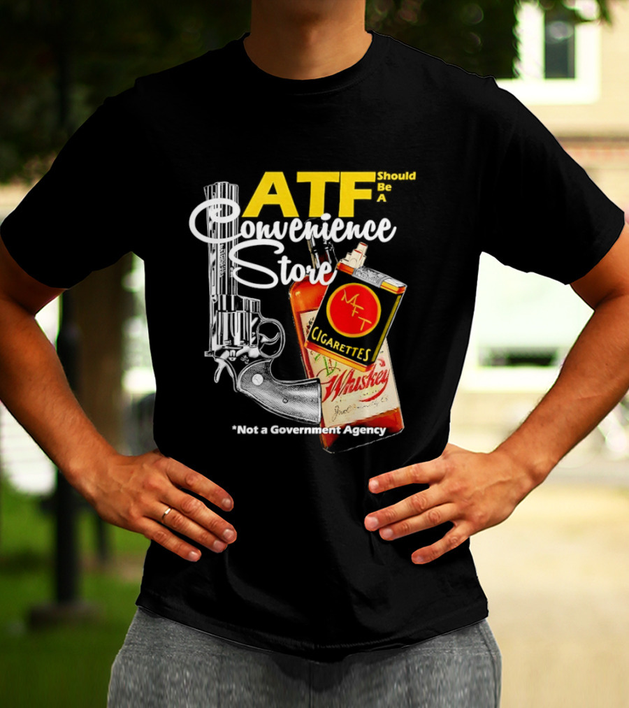 ATF Convenience Store Not A Government Agency Whiskey Cigarettes Gun T-Shirt