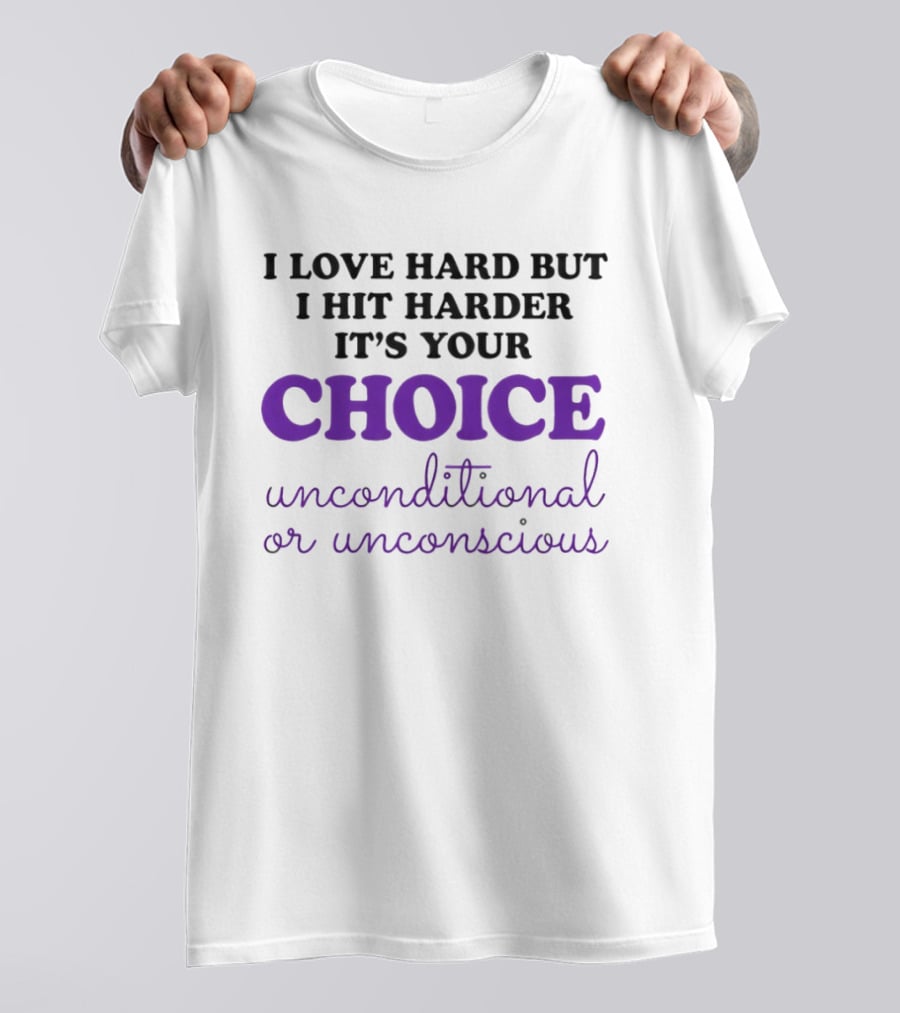 I Love Hard But I Hit Harder It's Your Choice Unconditional Or Unconscious T-Shirt