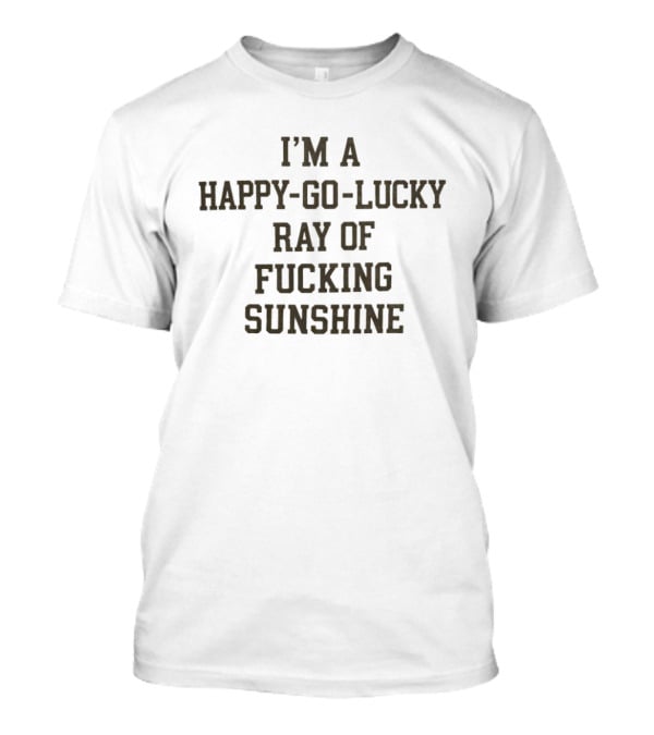I'm A Happy Go Lucky Ray Of Sunshine T-Shirt