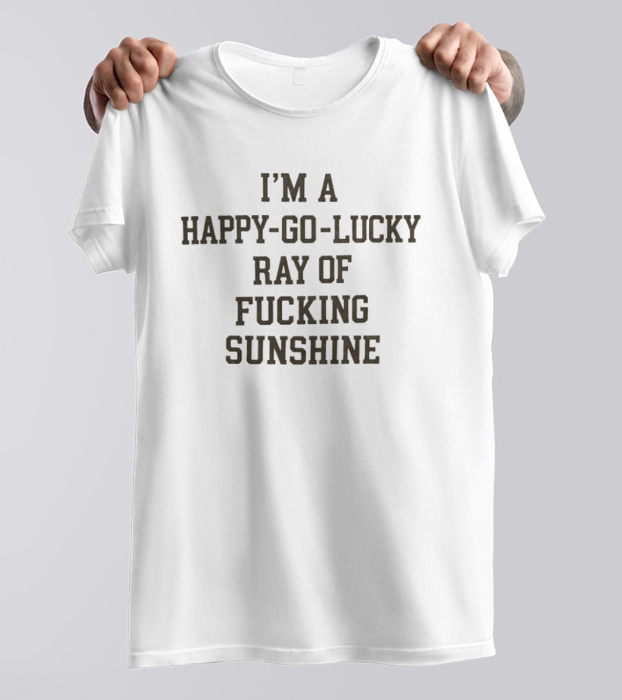 I'm A Happy Go Lucky Ray Of Sunshine T-Shirt