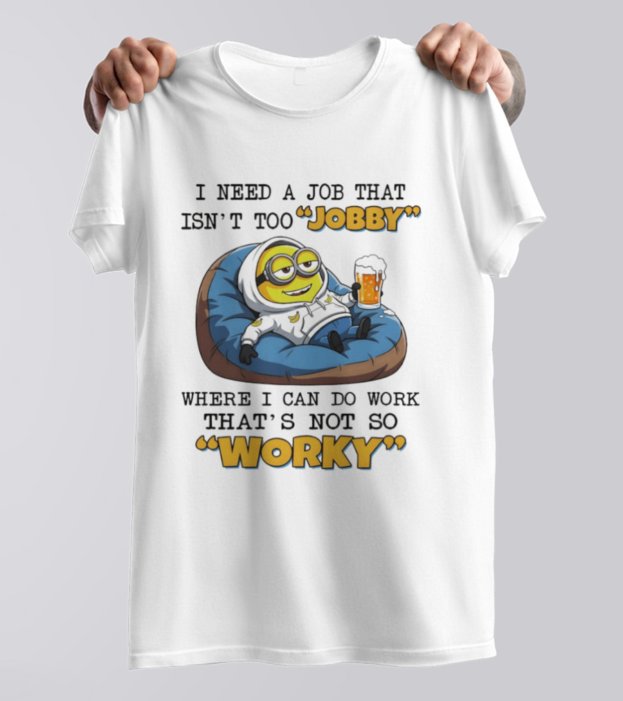 Minion I Need A Job That Isn't Too Jobby Where I Can Do Work That's Not So Worky Relaxing With Beer T-Shirt