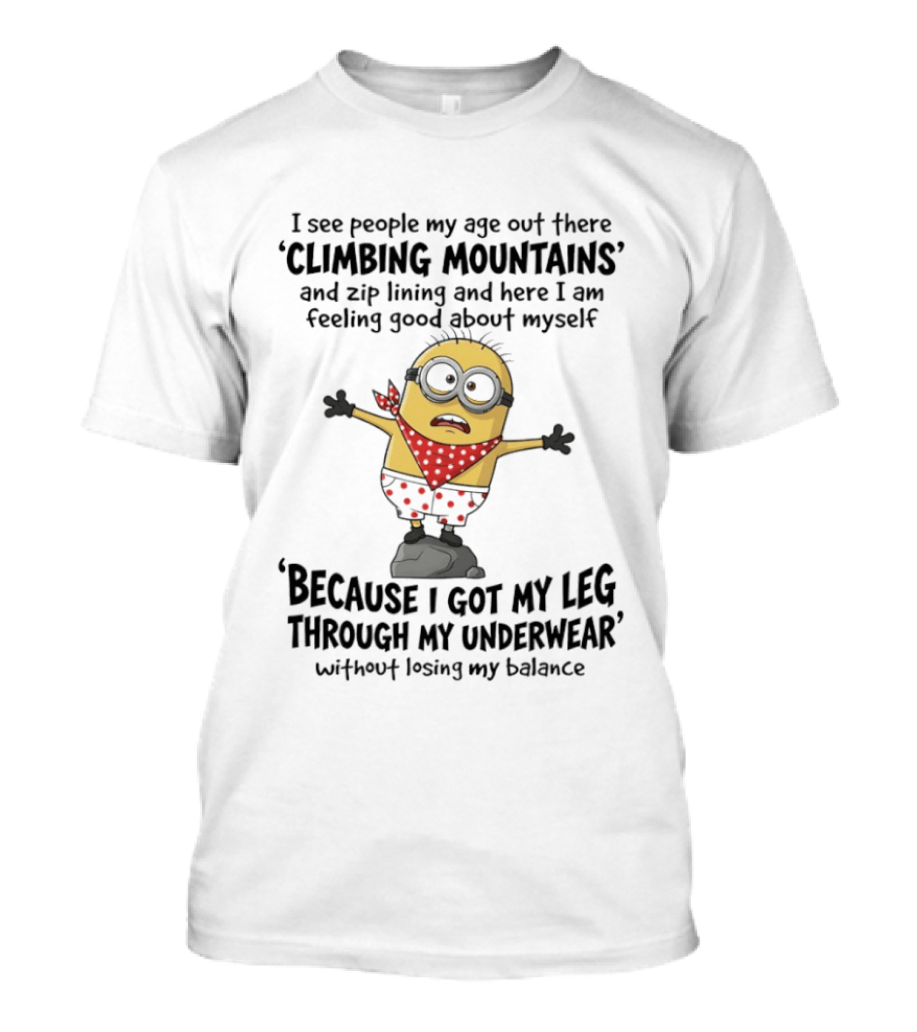 Minion I See People My Age Climbing Mountains Feeling Good Because I Got My Leg Through My Underwear T-Shirt
