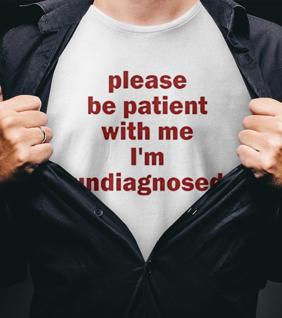 Please Be Patient With Me I'm Undiagnosed T-Shirt