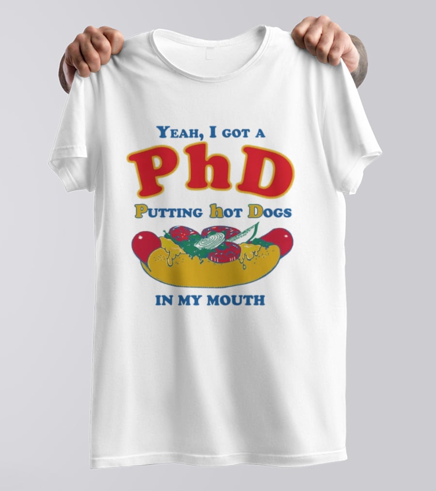 Yeah I Got A PhD Putting Hot Dogs In My Mouth Hot Dog Humor T-Shirt