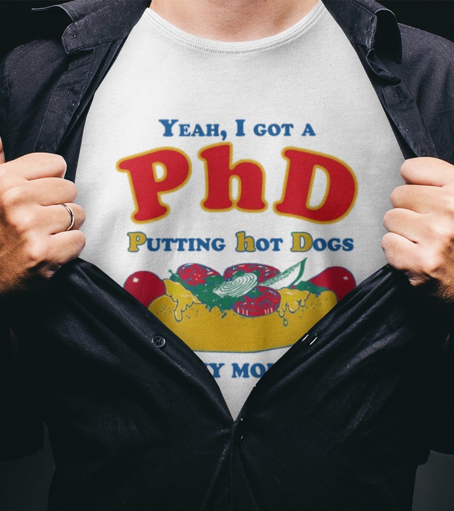 Yeah I Got A PhD Putting Hot Dogs In My Mouth Hot Dog Humor T-Shirt