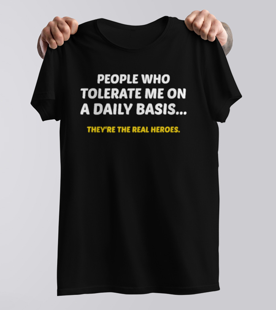 People Who Tolerate Me On A Daily Basis They're The Real Heroes T-Shirt