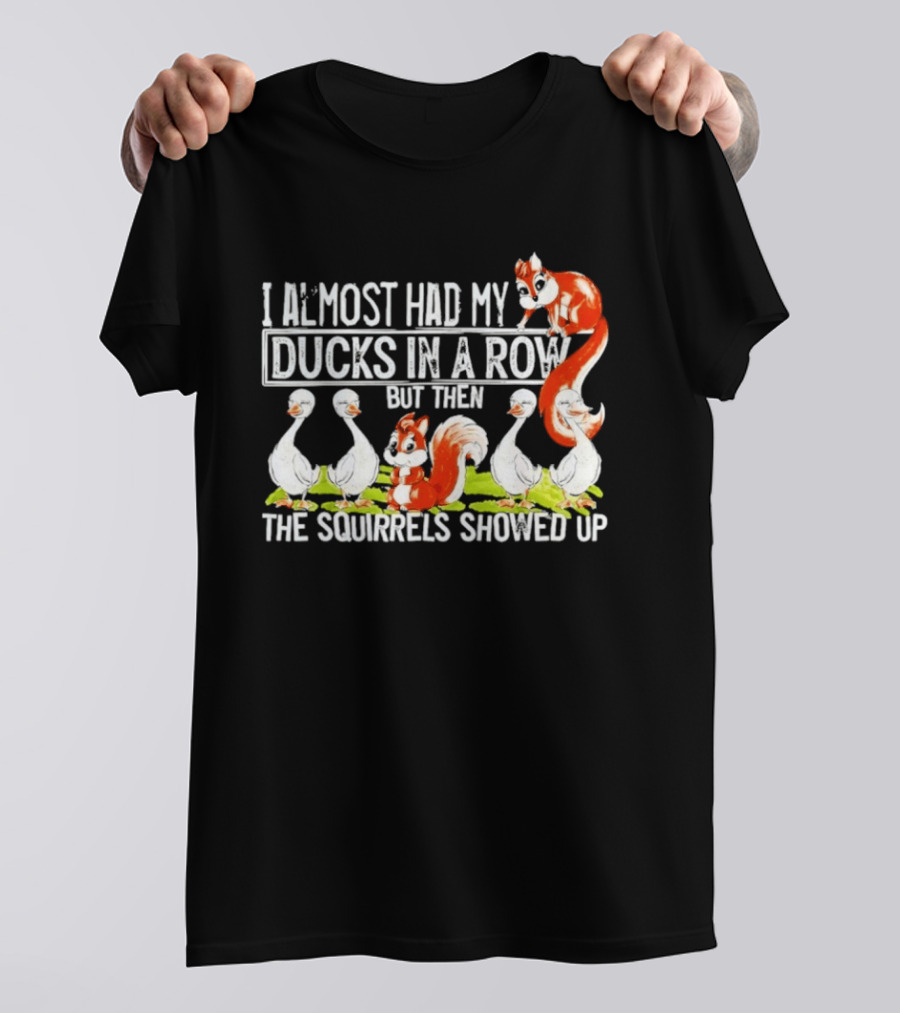 I Almost Had My Ducks In A Row But Then The Squirrels Showed Up Ducks Squirrels Humor T-Shirt